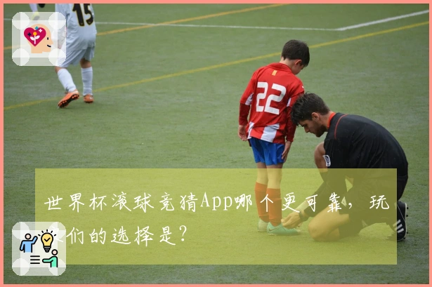 世界杯滚球竞猜App哪个更可靠，玩家们的选择是？