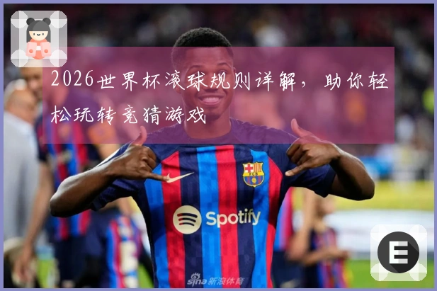 2026世界杯滚球规则详解，助你轻松玩转竞猜游戏