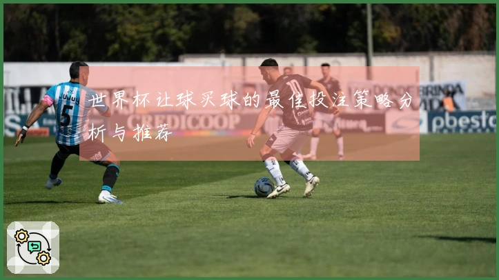 世界杯让球买球的最佳投注策略分析与推荐